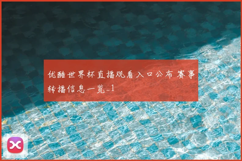 优酷世界杯直播观看入口公布 赛事转播信息一览_1