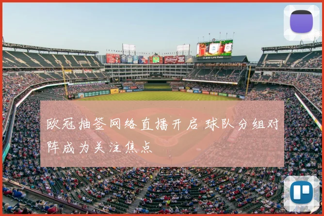 欧冠抽签网络直播开启 球队分组对阵成为关注焦点