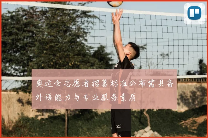 奥运会志愿者招募标准公布需具备外语能力与专业服务素质