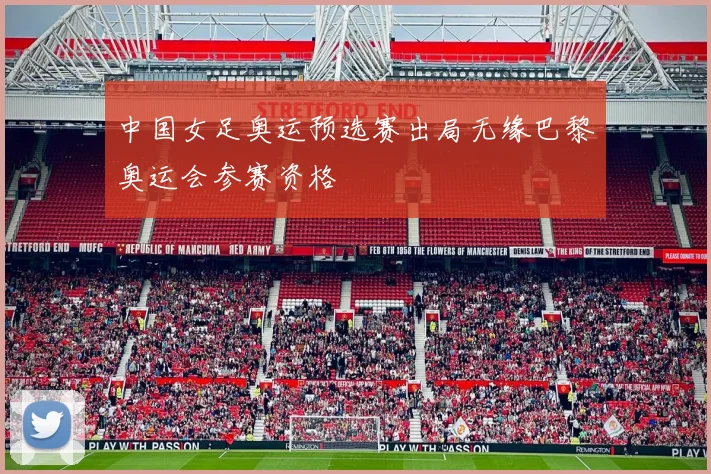 中国女足奥运预选赛出局无缘巴黎奥运会参赛资格