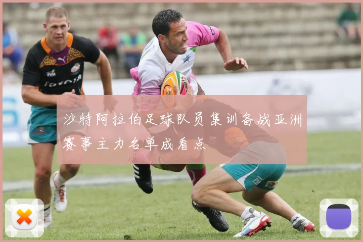 沙特阿拉伯足球队员集训备战亚洲赛事主力名单成看点