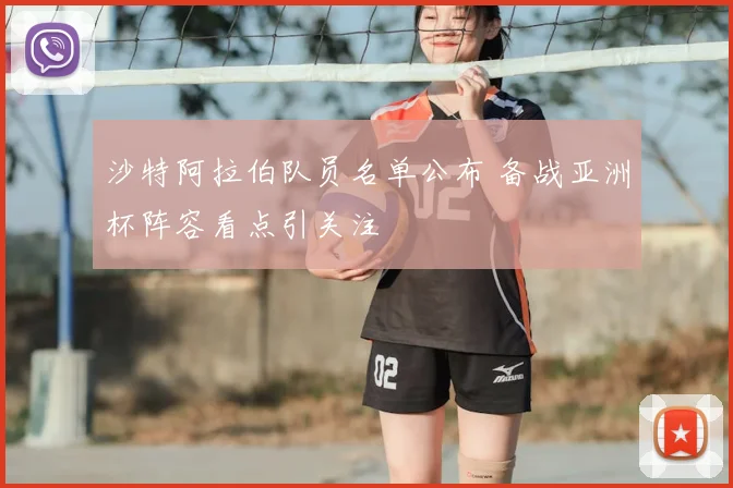 沙特阿拉伯队员名单公布 备战亚洲杯阵容看点引关注
