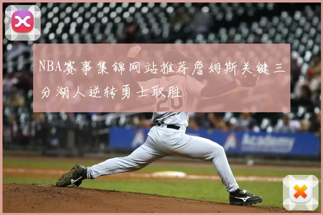 NBA赛事集锦网站推荐詹姆斯关键三分湖人逆转勇士取胜