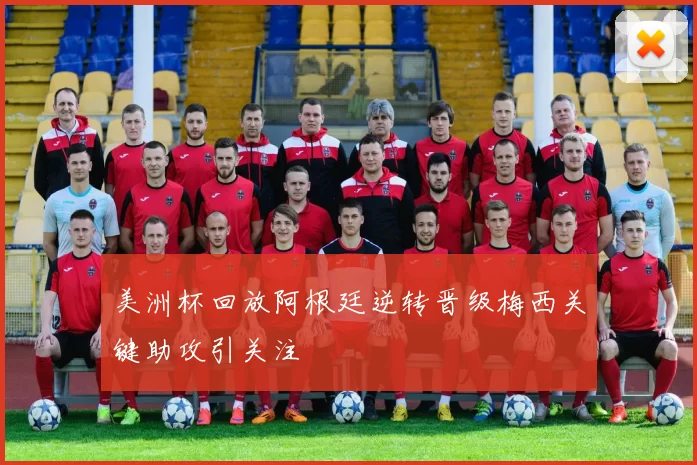 美洲杯回放阿根廷逆转晋级梅西关键助攻引关注