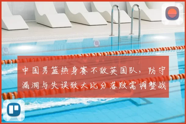 中国男篮热身赛不敌英国队，防守漏洞与失误致大比分落败需调整战术