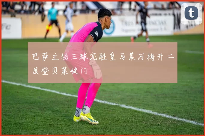 巴萨主场三球完胜皇马莱万梅开二度登贝莱破门