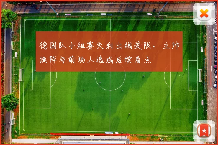 德国队小组赛失利出线受限，主帅换阵与前场人选成后续看点