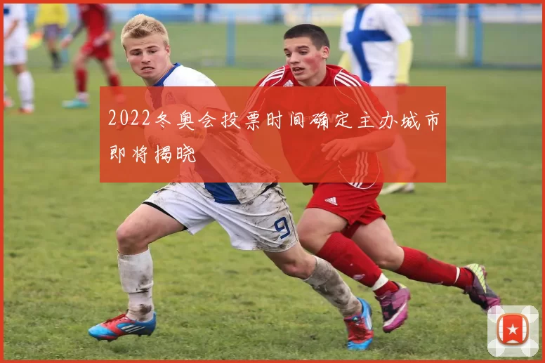 2022冬奥会投票时间确定主办城市即将揭晓