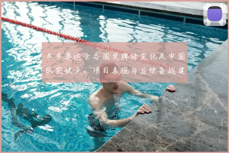冬季奥运会各国奖牌榜变化及中国队突破点、项目表现与后续备战建议
