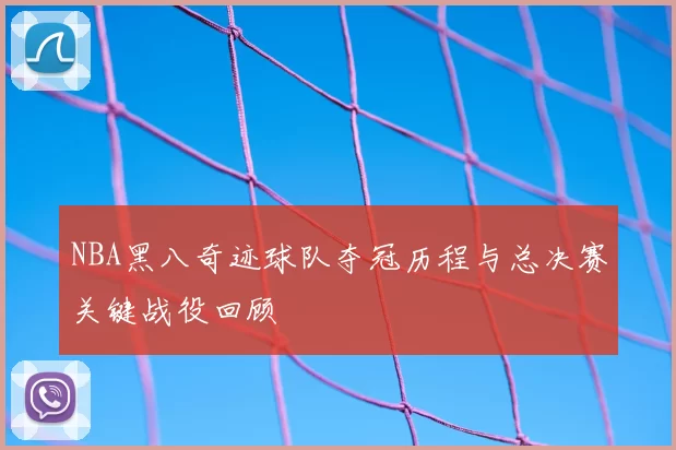 NBA黑八奇迹球队夺冠历程与总决赛关键战役回顾