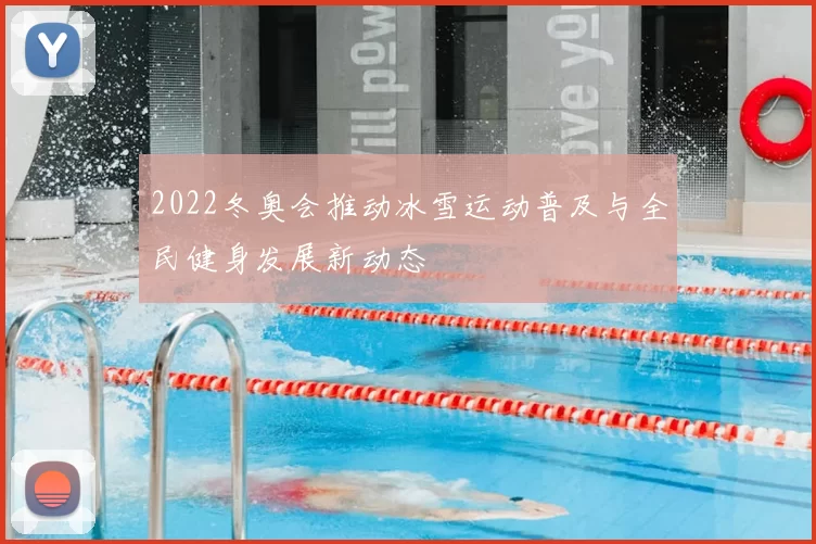 2022冬奥会推动冰雪运动普及与全民健身发展新动态
