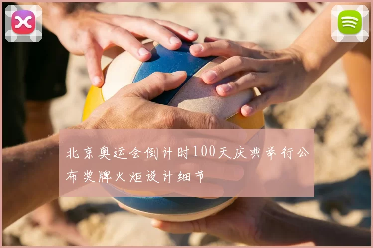 北京奥运会倒计时100天庆典举行公布奖牌火炬设计细节