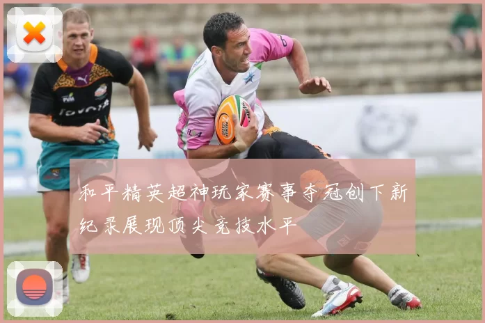 和平精英超神玩家赛事夺冠创下新纪录展现顶尖竞技水平