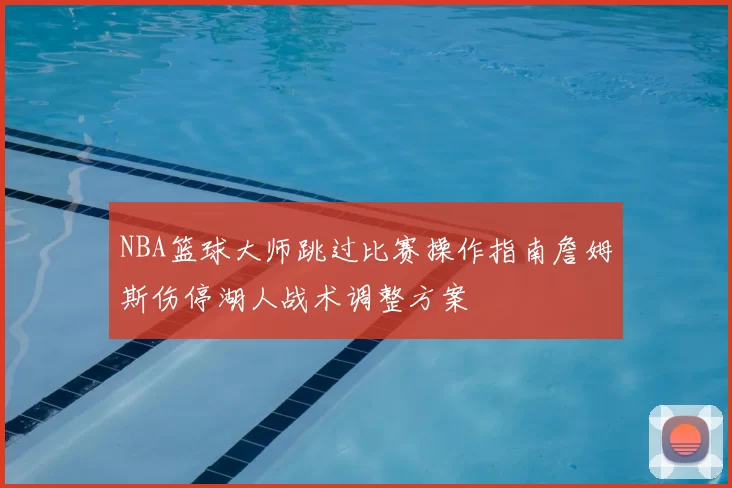 NBA篮球大师跳过比赛操作指南詹姆斯伤停湖人战术调整方案