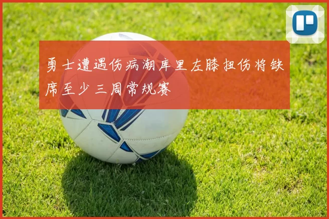 勇士遭遇伤病潮库里左膝扭伤将缺席至少三周常规赛