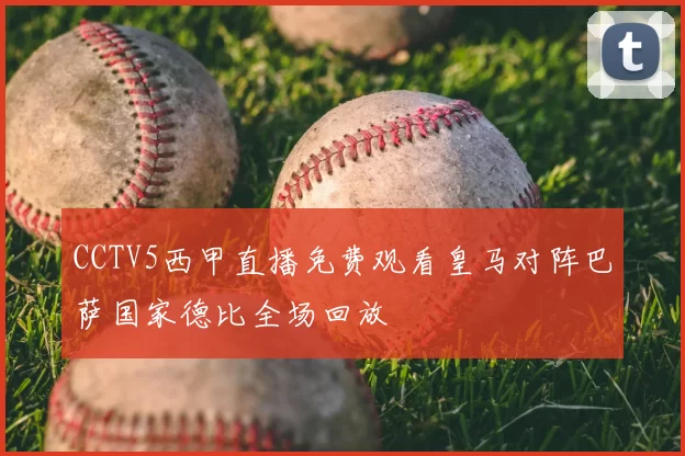 CCTV5西甲直播免费观看皇马对阵巴萨国家德比全场回放