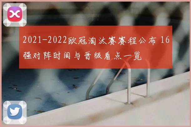 2021-2022欧冠淘汰赛赛程公布 16强对阵时间与晋级看点一览