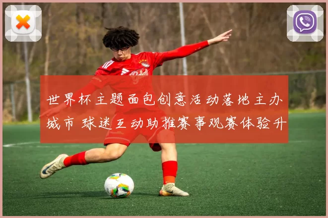 世界杯主题面包创意活动落地主办城市 球迷互动助推赛事观赛体验升级