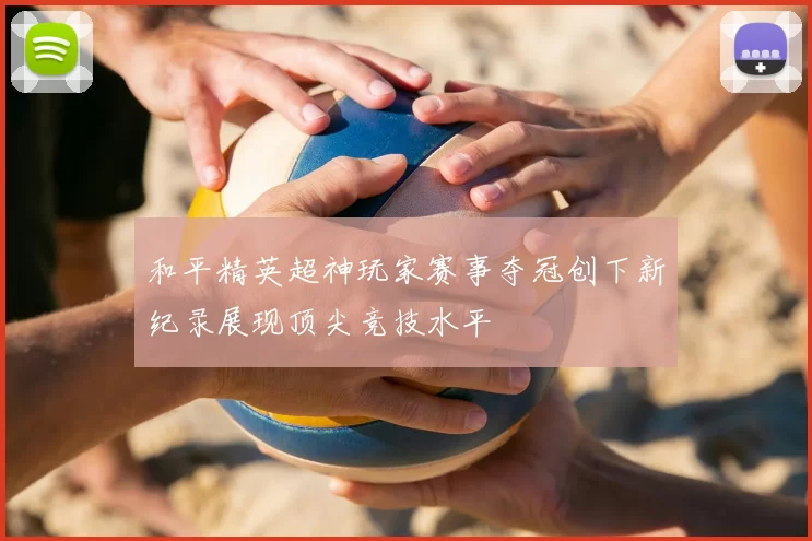 和平精英超神玩家赛事夺冠创下新纪录展现顶尖竞技水平