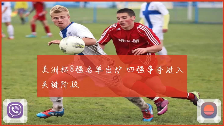 美洲杯8强名单出炉 四强争夺进入关键阶段