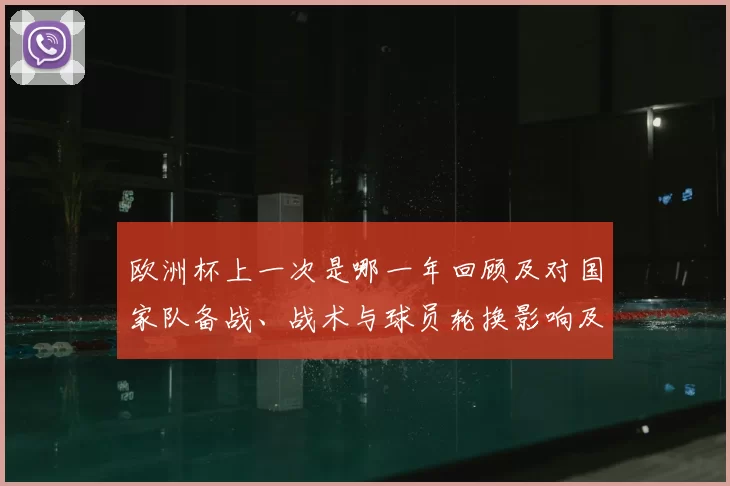 欧洲杯上一次是哪一年回顾及对国家队备战、战术与球员轮换影响及启示