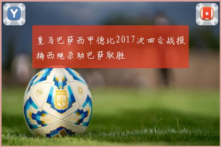 皇马巴萨西甲德比2017次回合战报梅西绝杀助巴萨取胜