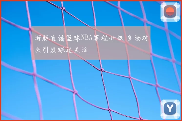 海豚直播篮球NBA赛程升级 多场对决引发球迷关注