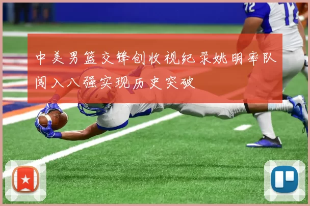 中美男篮交锋创收视纪录姚明率队闯入八强实现历史突破