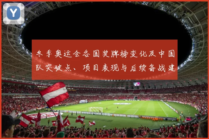 冬季奥运会各国奖牌榜变化及中国队突破点、项目表现与后续备战建议